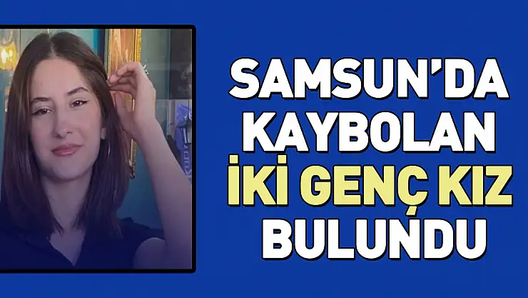 SAMSUN'DA KAYBOLAN İKİ GENÇ KIZ BULUNDU