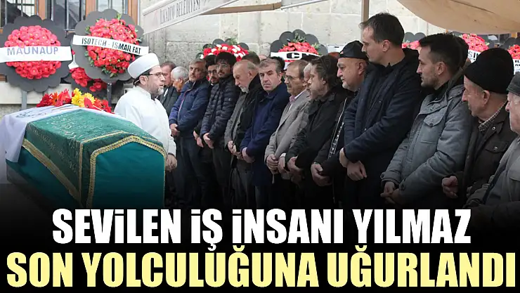 Sevilen İş İnsanı Yılmaz Son Yolculuğuna Uğurlandı