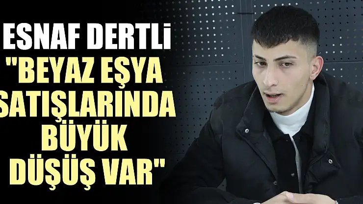 Esnaf Dertli 'Beyaz Eşya Satışlarında Büyük Düşüş Var'