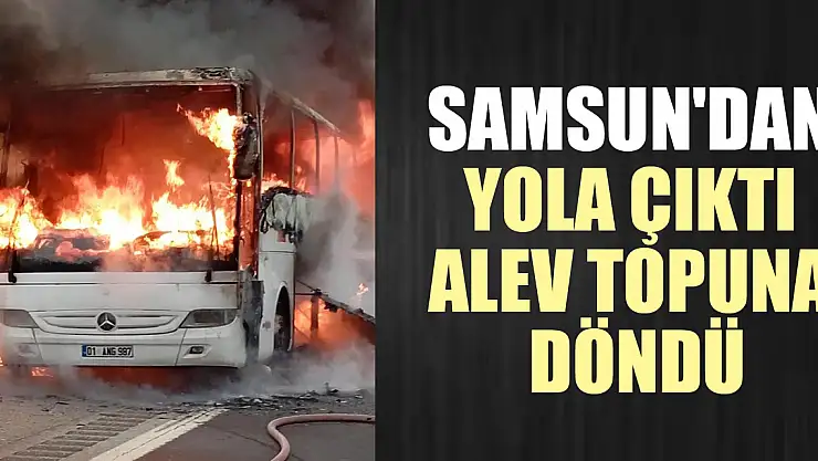 Samsun'dan yola çıktı alev topuna döndü