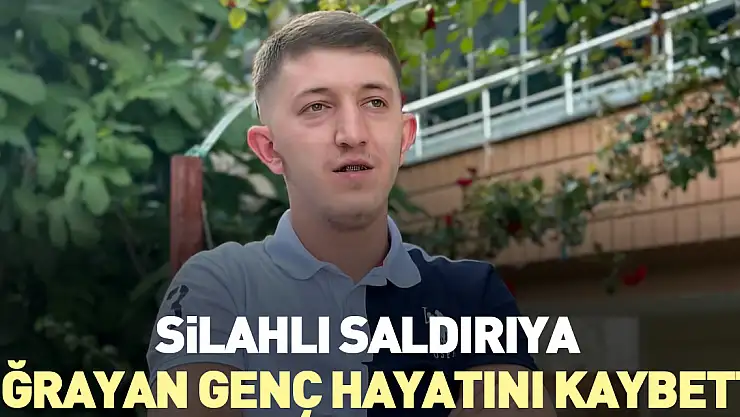 Silahlı saldırıya uğrayan genç hayatını kaybetti