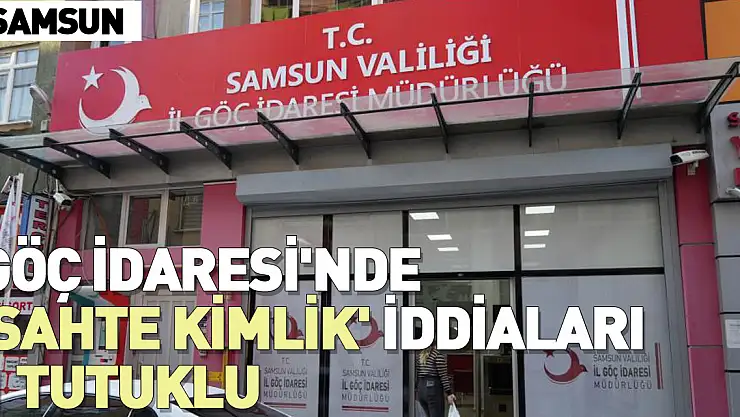 Samsun Göç İdaresi'nde 'sahte kimlik' iddiaları