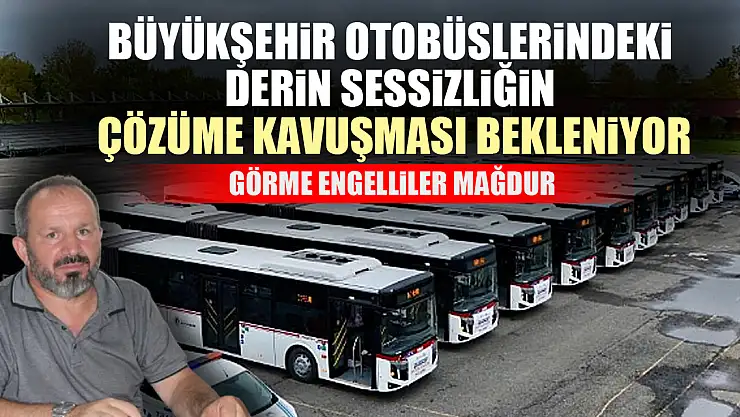 BÜYÜKŞEHİR OTOBÜSLERİNDEKİ DERİN SESSİZLİĞİN ÇÖZÜME KAVUŞMASI BEKLENİYOR