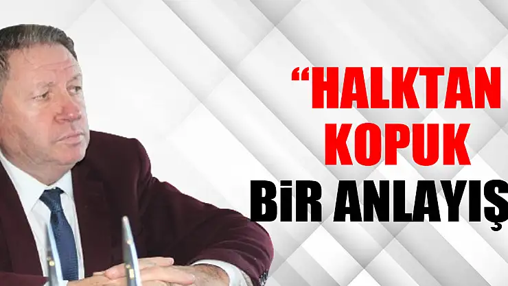 'HALKIN DERDiNDEN UZAK BiR BAŞKAN!'