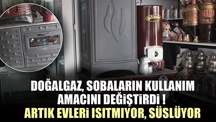 DOĞALGAZ, SOBALARIN KULLANIM AMACINI DEĞİŞTİRDİ !  ARTIK EVLERİ ISITMIYOR, SÜSLÜYOR