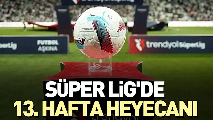 Süper Lig'de 13. hafta heyecanı