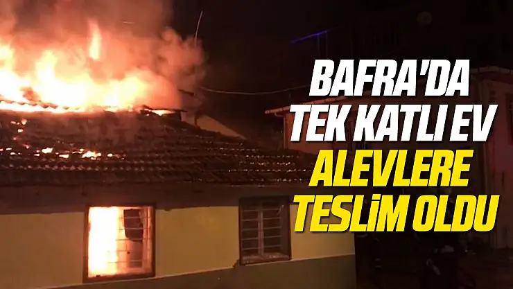 Bafra'da tek katlı ev alevlere teslim oldu