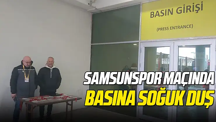 SAMSUNSPOR MAÇINDA BASINA SOĞUK DUŞ