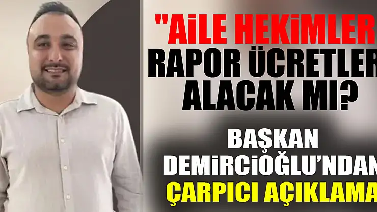 'Aile Hekimleri Rapor Ücretleri Alacak mı? Başkan Demircioğlu'ndan Çarpıcı Açıklama