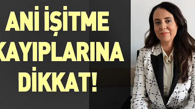 Ani işitme kayıplarına dikkat!