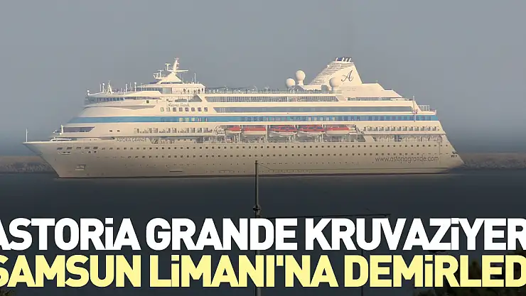 Astoria Grande kruvaziyeri, Samsun Limanı'na demirledi