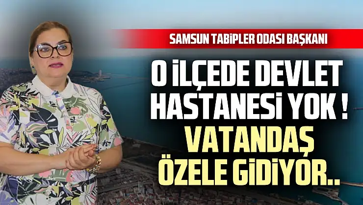 O İLÇEDE DEVLET HASTANESİ YOK! VATANDAŞ ÖZELE GİDİYOR.