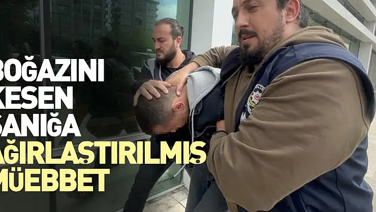 Boğazını kesen sanığa ağırlaştırılmış müebbet