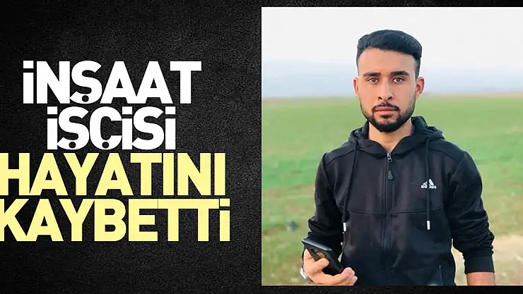 İnşaat işçisi hayatını kaybetti