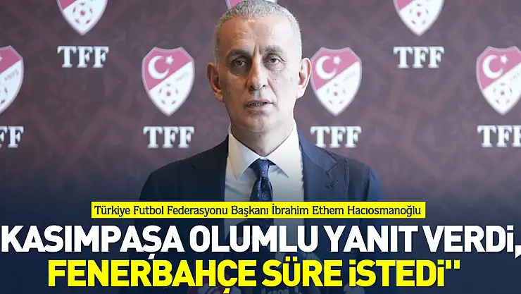 'Kasımpaşa olumlu yanıt verdi, Fenerbahçe süre istedi'