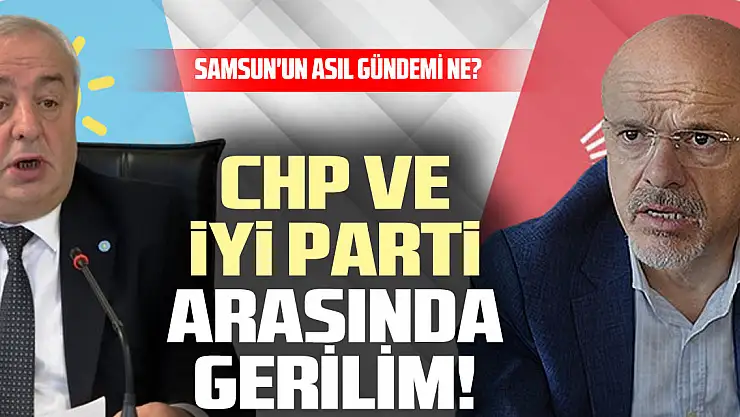 CHP ve İYİ Parti Arasında Gerilim! Samsun'un Asıl Gündemi Ne?