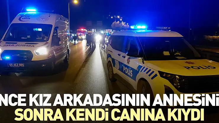 Önce kız arkadaşının annesinin, sonra kendi canına kıydı