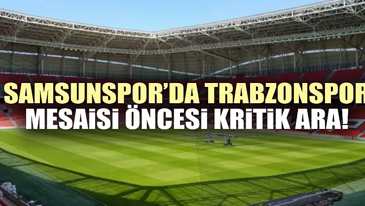 Samsunspor'da Trabzonspor Mesaisi Öncesi Kritik Ara!