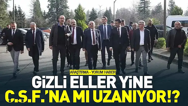 GİZLİ ELLER YİNE Ç.Ş.F.'NA MI UZANIYOR!? - ARAŞTIRMA - YORUM HABER