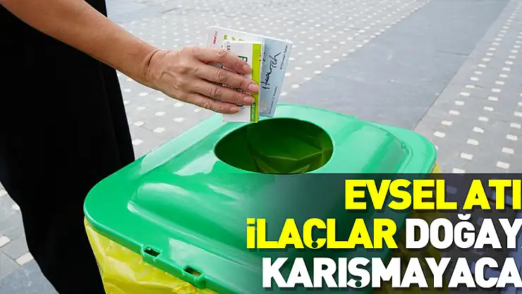 Evsel atık ilaçlar doğaya karışmayacak