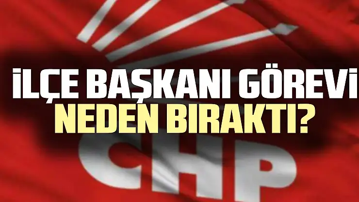 İlçe Başkanı Görevi Neden Bıraktı?