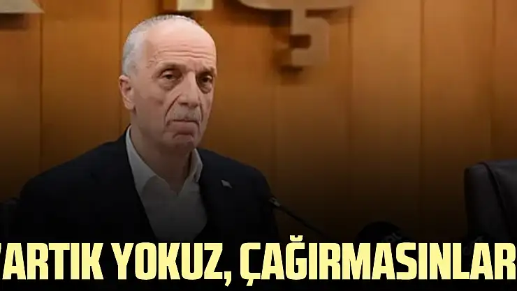 'Artık yokuz, çağırmasınlar'