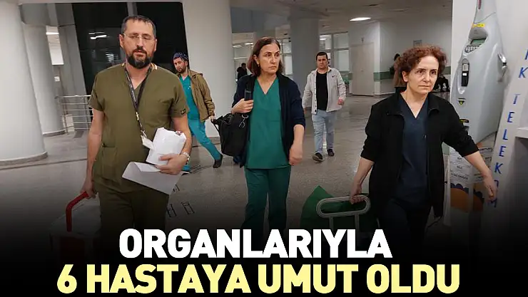 Organlarıyla 6 hastaya umut oldu