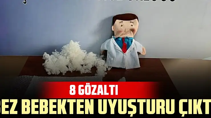 Bez bebekten uyuşturu çıktı: 8 gözaltı