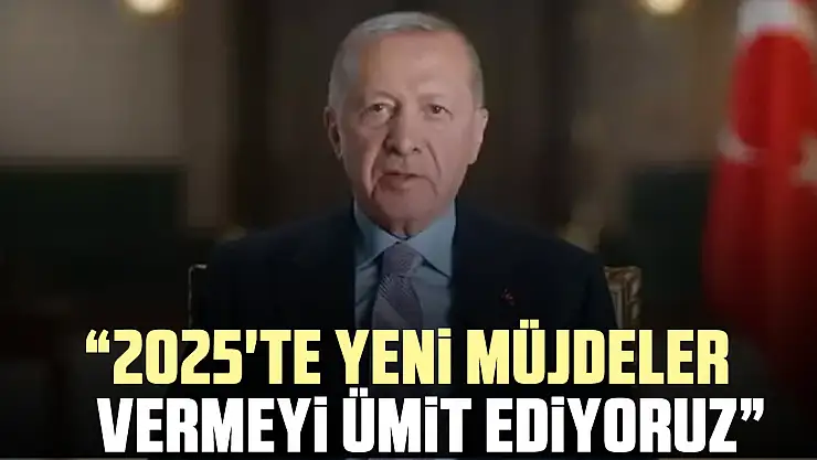 '2025'te yeni müjdeler vermeyi ümit ediyoruz'