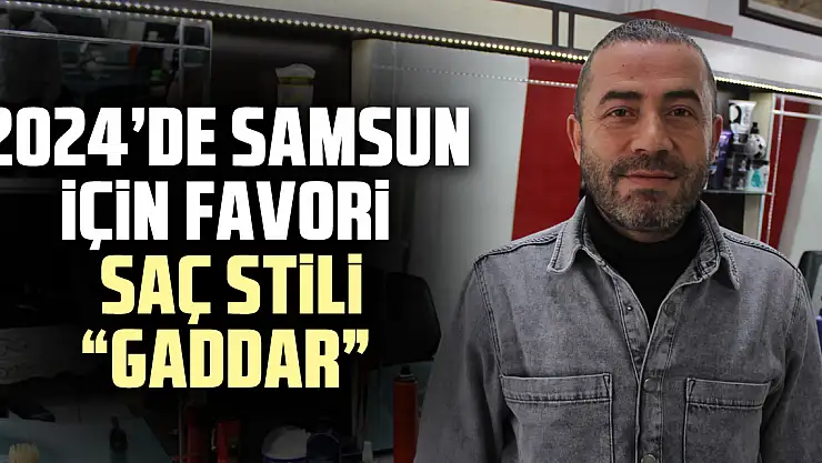 2024'de Samsun için favori saç stili  'GADDAR'