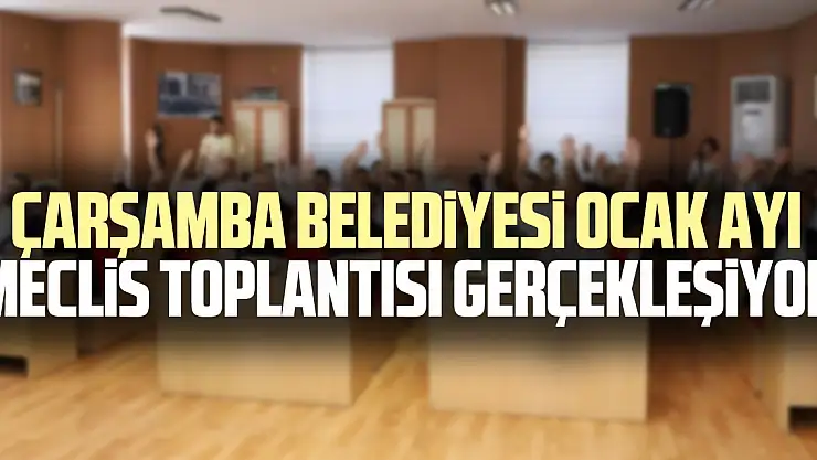 Çarşamba Belediyesi Ocak Ayı Meclis Toplantısı Gerçekleşiyor