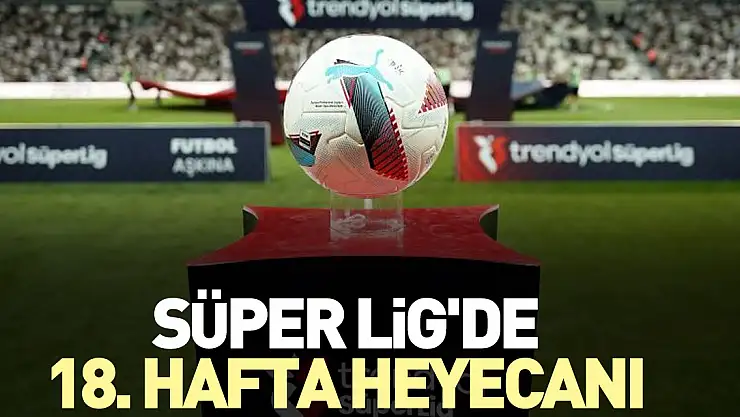 Süper Lig'de 18. hafta heyecanı