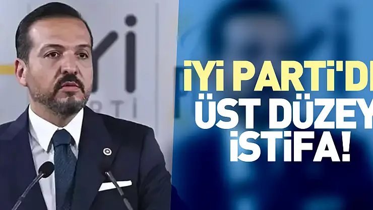 İYİ PARTİ'DE ÜST DÜZEY İSTİFA!