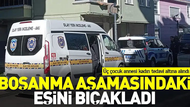 Boşanma aşamasındaki eşini bıçakladı