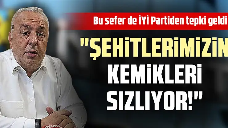 Bu sefer de İYİ Partiden tepki geldi 'Şehitlerimizin Kemikleri Sızlıyor!'