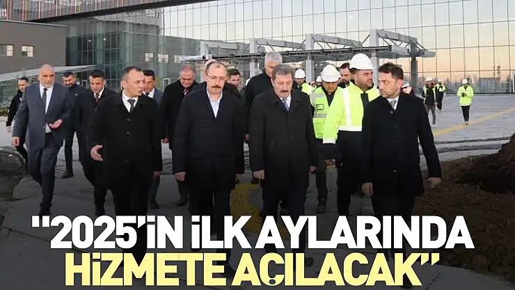 '2025'in ilk aylarında hizmete açılacak'