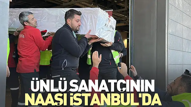 Ünlü Sanatçının naaşı İstanbul'da