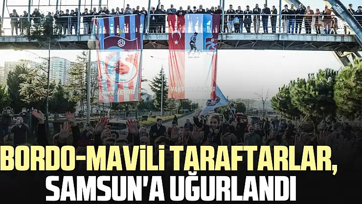 Bordo-mavili taraftarlar, Samsun'a uğurlandı