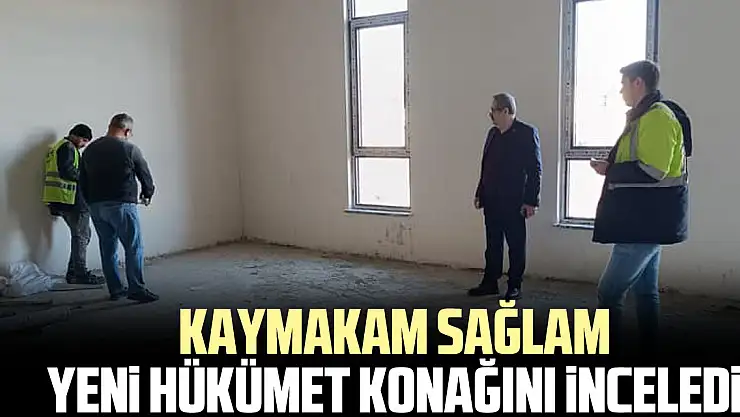 KAYMAKAM SAĞLAM YENİ HÜKÜMET KONAĞINI İNCELEDİ