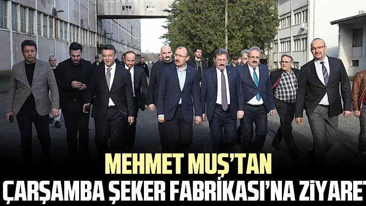 Mehmet Muş'tan Çarşamba Şeker Fabrikası'na Ziyaret