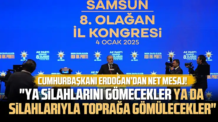 Cumhurbaşkanı Erdoğan: 'Ya silahlarını gömecekler ya da silahlarıyla toprağa gömülecekler'