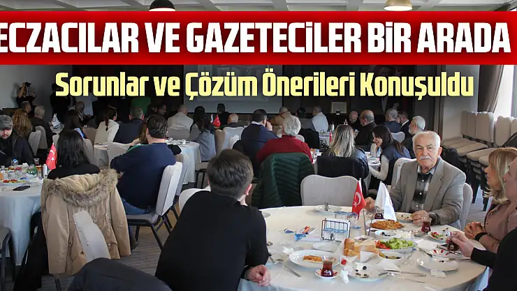 Eczacılar ve Gazeteciler Bir Arada: Sorunlar ve Çözüm Önerileri Konuşuldu