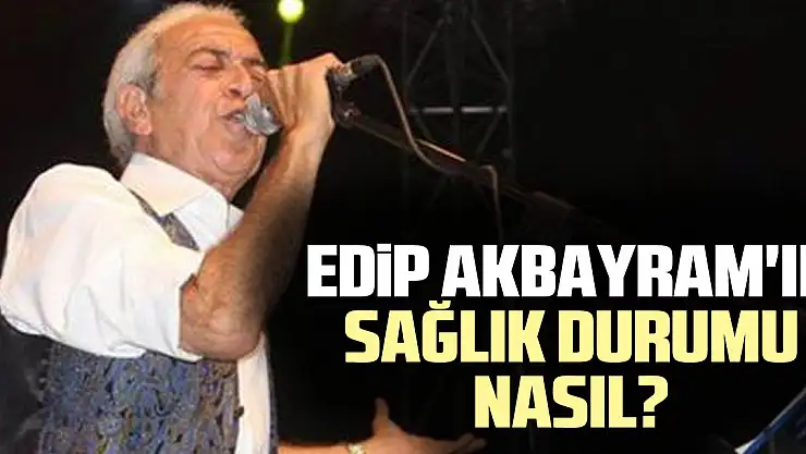 Edip Akbayram'ın Sağlık Durumu Nasıl?
