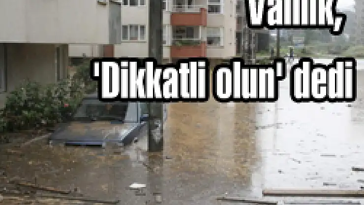 Valilik, 'Dikkatli olun' dedi