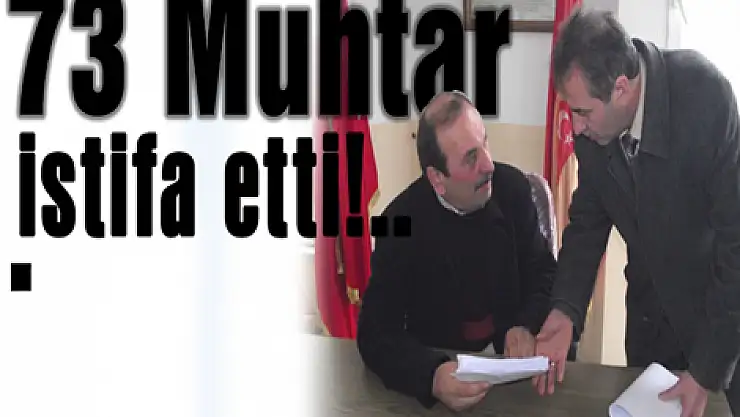 73 Muhtar istifa etti!..
