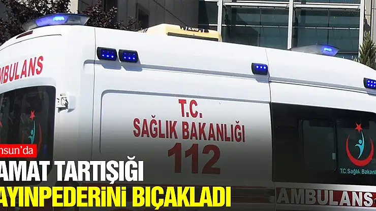 DAMAT TARTIŞIĞI KAYINPEDERİNİ BIÇAKLADI