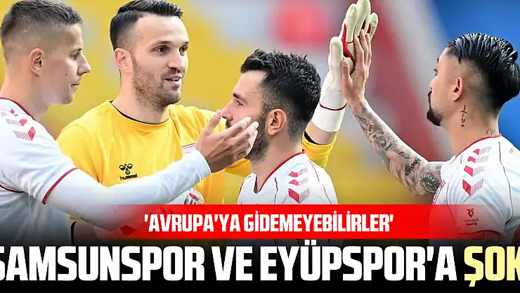 Samsunspor ve Eyüpspor'a şok!