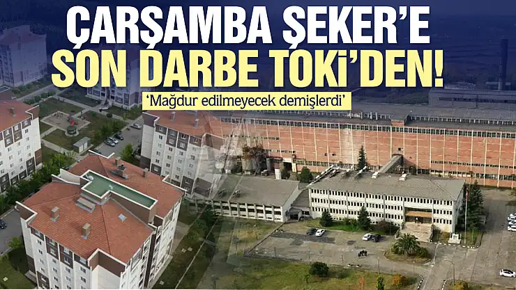 Çarşamba Şeker'e Son Darbe TOKİ'den!