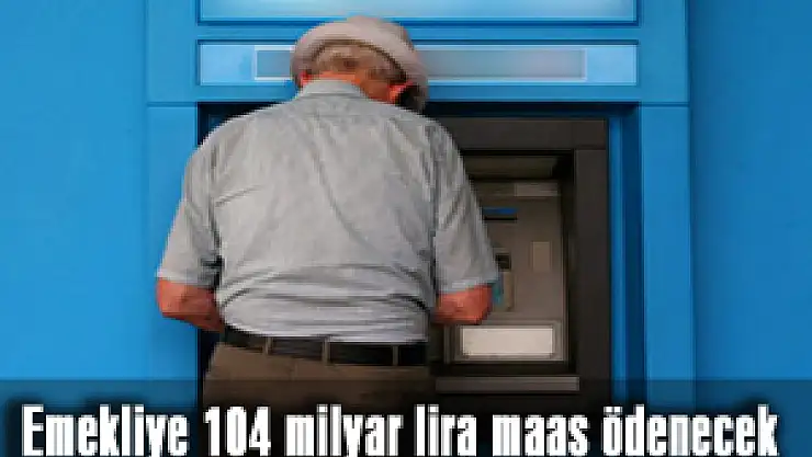 Emekliye 104 milyar lira maaş ödenecek