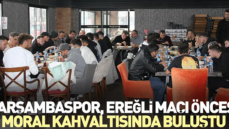 ÇARŞAMBASPOR, EREĞLİ MAÇI ÖNCESİ MORAL KAHVALTISINDA BULUŞTU